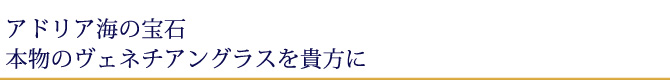 ガラスの美  奥行きの深さが魅了するムラーノガラス