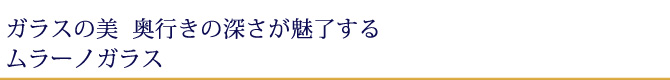 ガラスの都の美の奥行きの深さが魅了するムラーノガラス