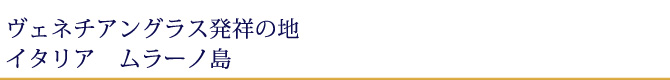 ヴェネチアングラス発祥の地イタリア ムラーノ島